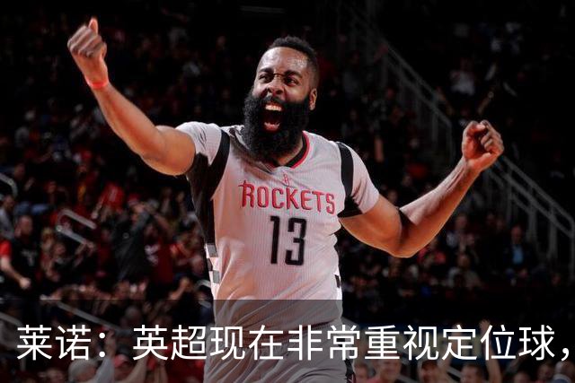 莱诺：英超现在非常重视定位球，门将在防守时将会面对更强的对抗